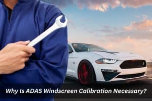 Image presents Why Is ADAS Windscreen Calibration Necessary