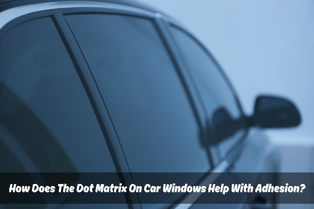 Image presents How Does The Dot Matrix On Car Windows Help With Adhesion